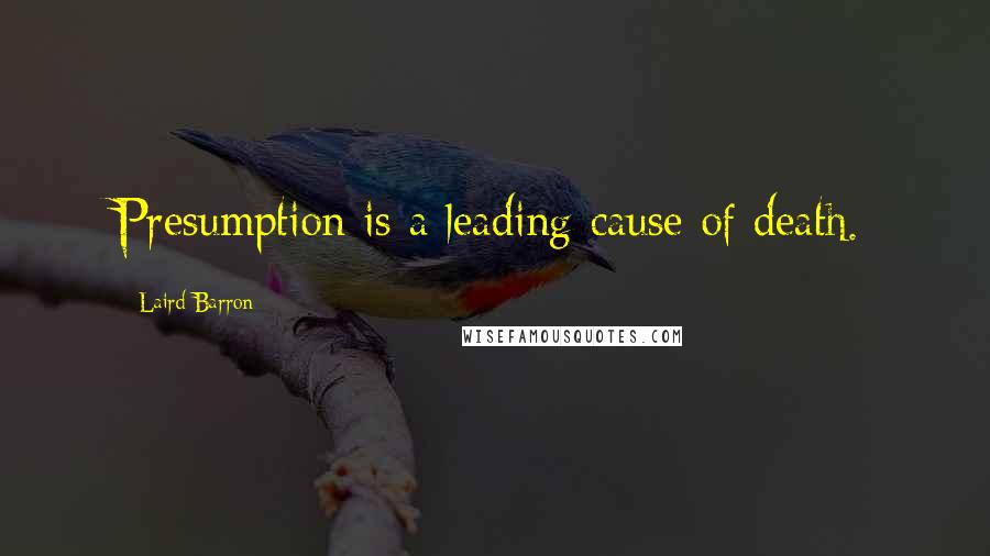 Laird Barron Quotes: Presumption is a leading cause of death.
