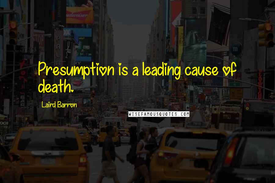 Laird Barron Quotes: Presumption is a leading cause of death.
