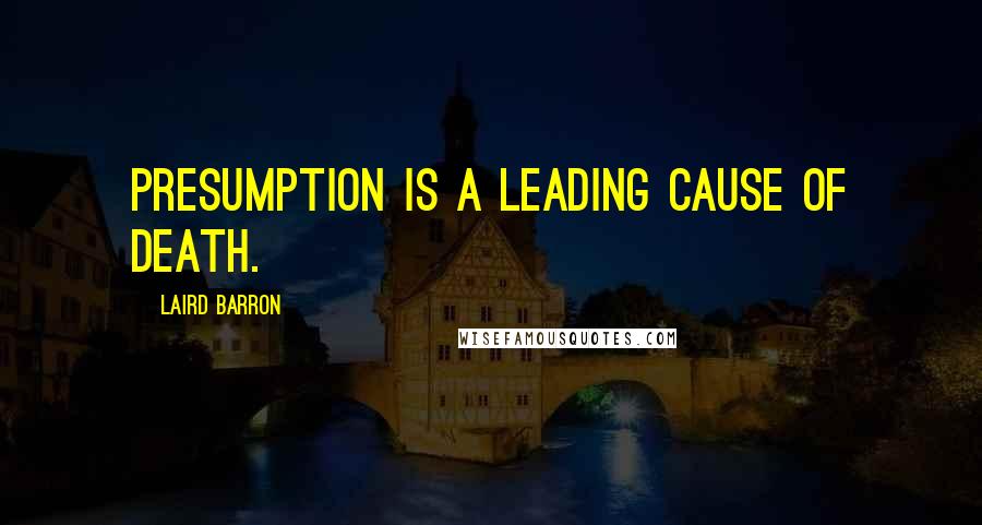 Laird Barron Quotes: Presumption is a leading cause of death.
