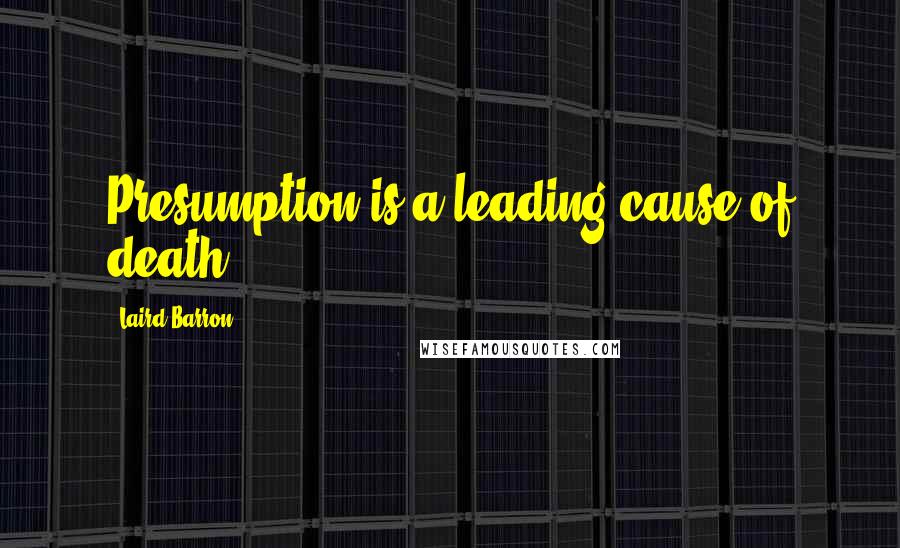 Laird Barron Quotes: Presumption is a leading cause of death.
