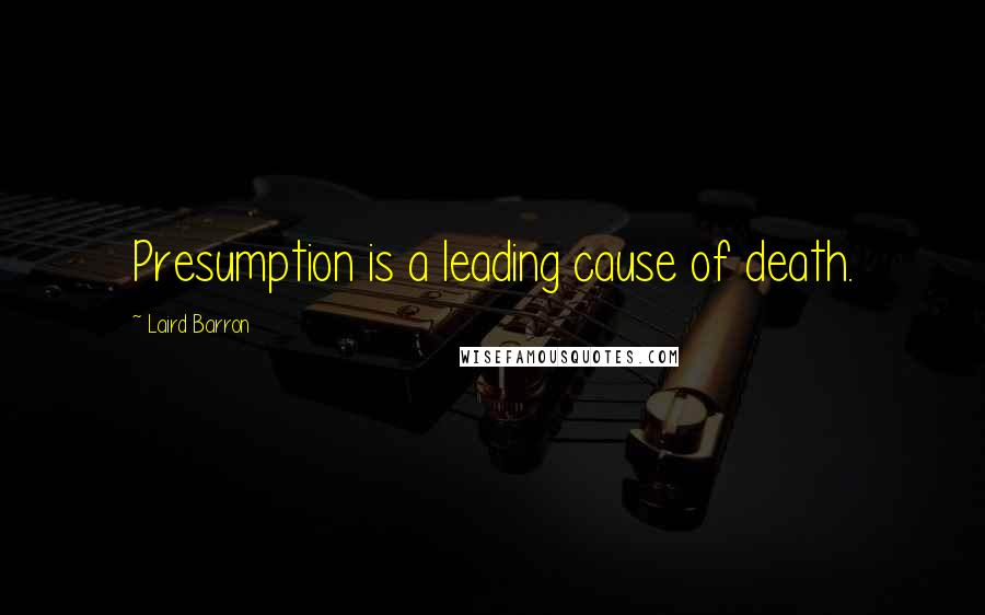 Laird Barron Quotes: Presumption is a leading cause of death.