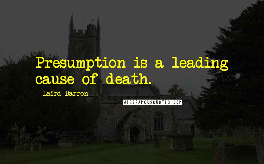 Laird Barron Quotes: Presumption is a leading cause of death.