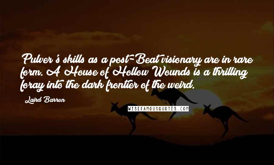 Laird Barron Quotes: Pulver's skills as a post-Beat visionary are in rare form. A House of Hollow Wounds is a thrilling foray into the dark frontier of the weird.