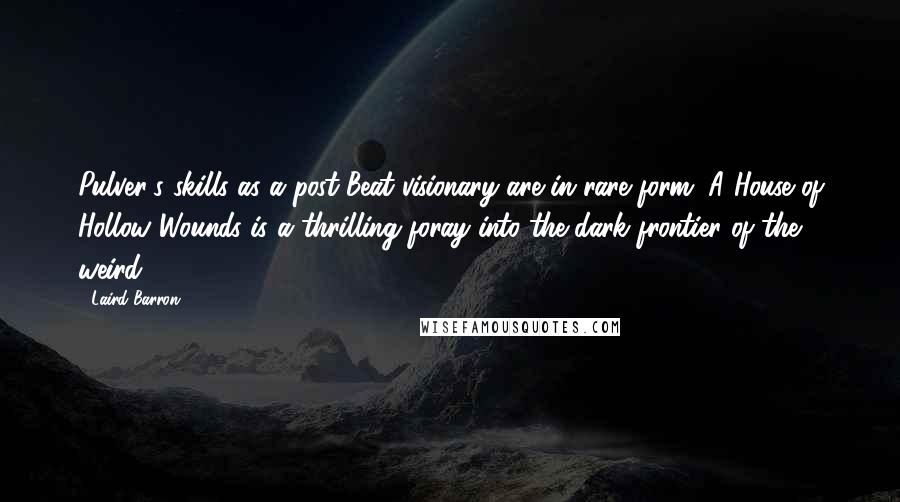 Laird Barron Quotes: Pulver's skills as a post-Beat visionary are in rare form. A House of Hollow Wounds is a thrilling foray into the dark frontier of the weird.