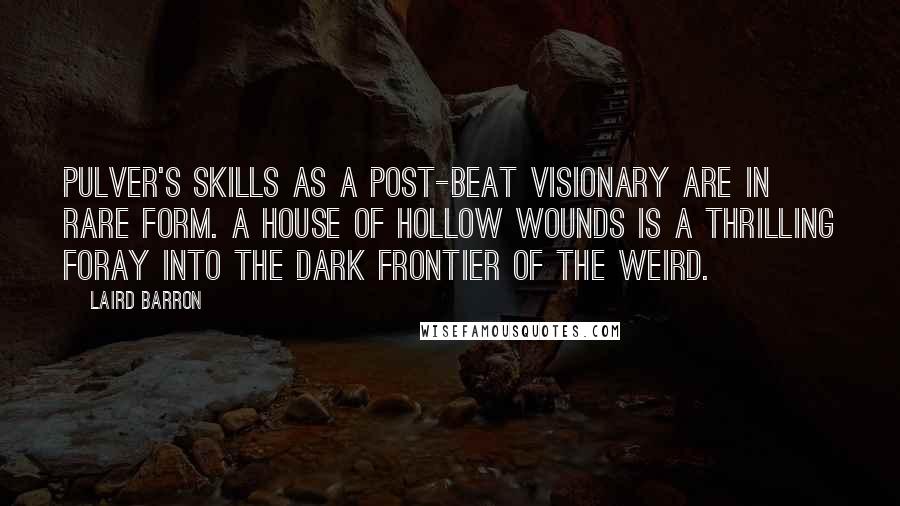 Laird Barron Quotes: Pulver's skills as a post-Beat visionary are in rare form. A House of Hollow Wounds is a thrilling foray into the dark frontier of the weird.