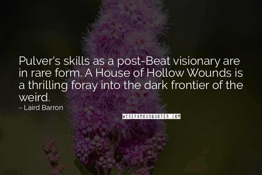 Laird Barron Quotes: Pulver's skills as a post-Beat visionary are in rare form. A House of Hollow Wounds is a thrilling foray into the dark frontier of the weird.