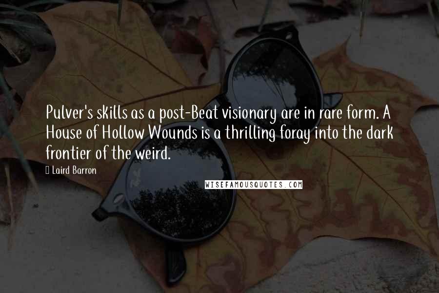 Laird Barron Quotes: Pulver's skills as a post-Beat visionary are in rare form. A House of Hollow Wounds is a thrilling foray into the dark frontier of the weird.