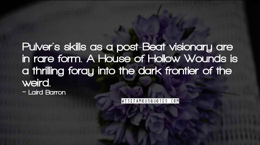 Laird Barron Quotes: Pulver's skills as a post-Beat visionary are in rare form. A House of Hollow Wounds is a thrilling foray into the dark frontier of the weird.