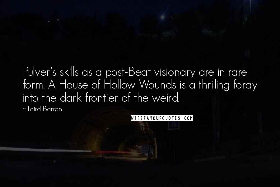 Laird Barron Quotes: Pulver's skills as a post-Beat visionary are in rare form. A House of Hollow Wounds is a thrilling foray into the dark frontier of the weird.