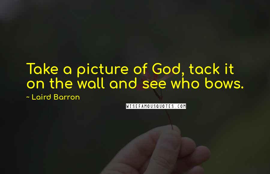 Laird Barron Quotes: Take a picture of God, tack it on the wall and see who bows.