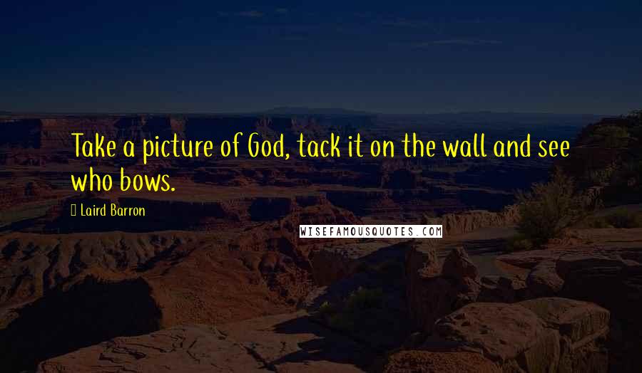 Laird Barron Quotes: Take a picture of God, tack it on the wall and see who bows.