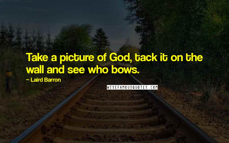 Laird Barron Quotes: Take a picture of God, tack it on the wall and see who bows.