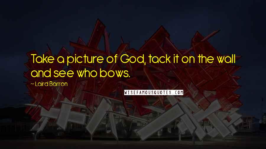 Laird Barron Quotes: Take a picture of God, tack it on the wall and see who bows.