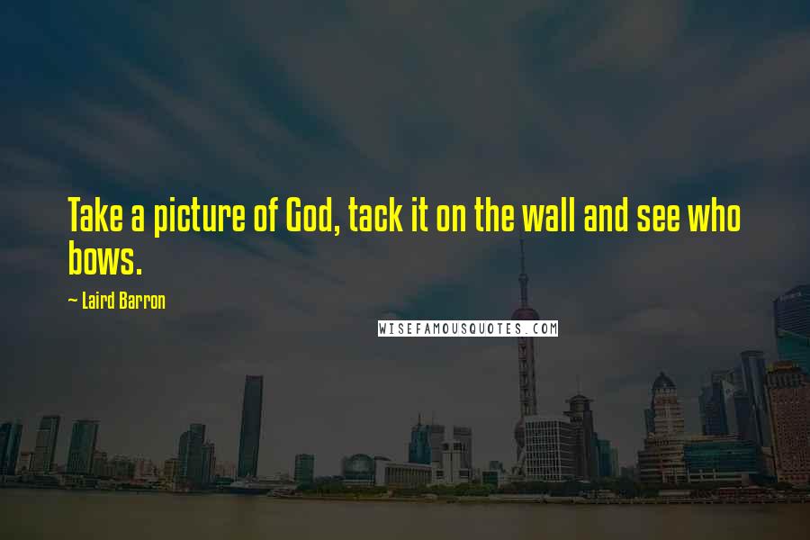 Laird Barron Quotes: Take a picture of God, tack it on the wall and see who bows.