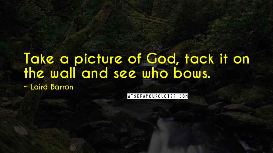 Laird Barron Quotes: Take a picture of God, tack it on the wall and see who bows.