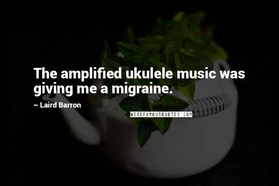 Laird Barron Quotes: The amplified ukulele music was giving me a migraine.