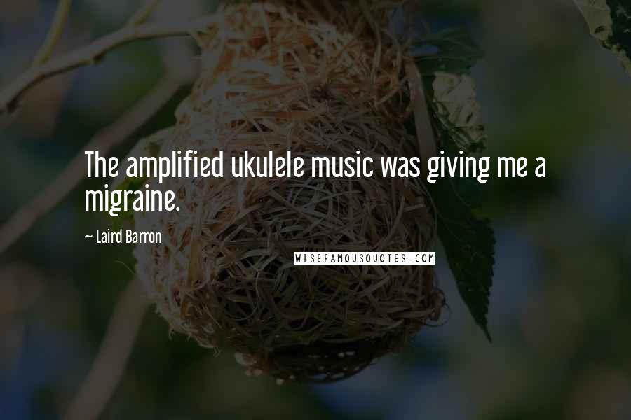 Laird Barron Quotes: The amplified ukulele music was giving me a migraine.