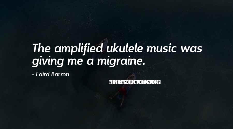 Laird Barron Quotes: The amplified ukulele music was giving me a migraine.