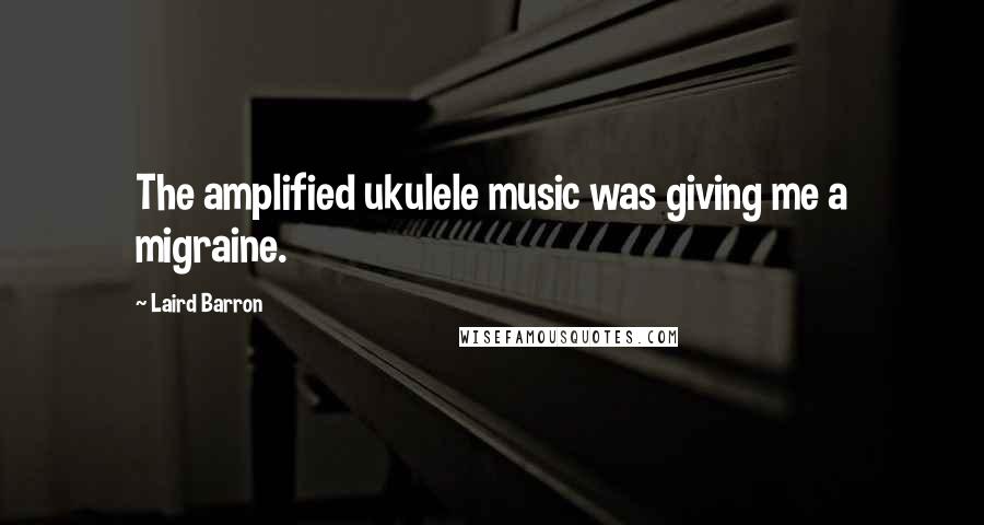 Laird Barron Quotes: The amplified ukulele music was giving me a migraine.