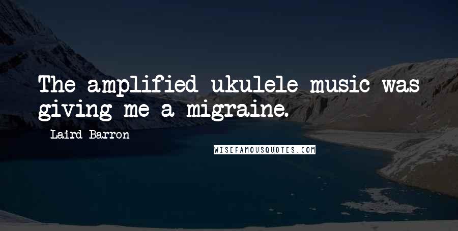 Laird Barron Quotes: The amplified ukulele music was giving me a migraine.