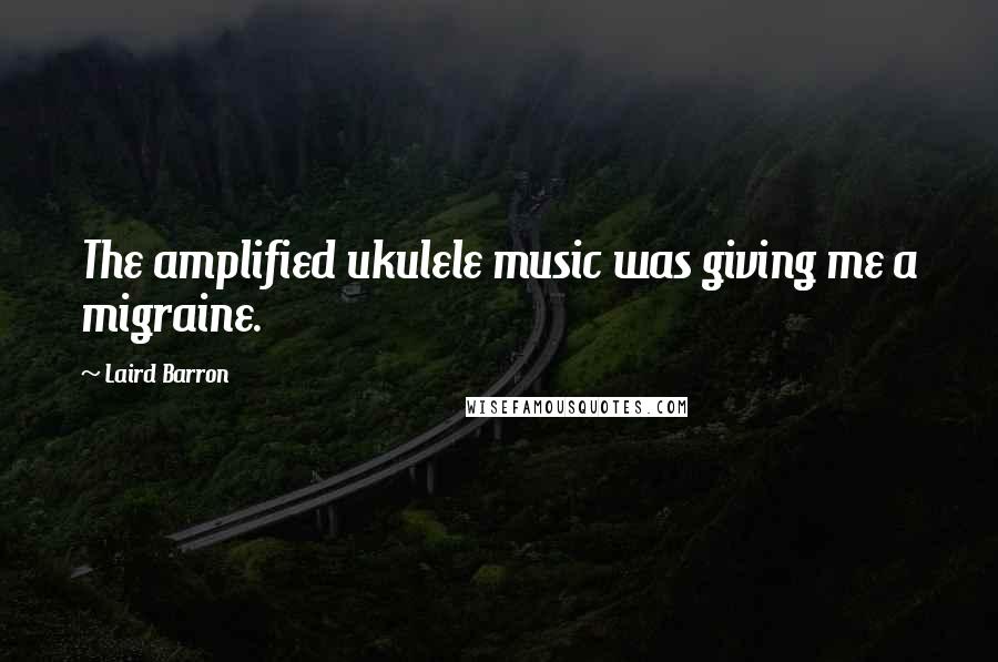 Laird Barron Quotes: The amplified ukulele music was giving me a migraine.