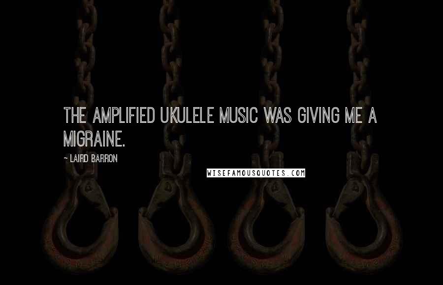 Laird Barron Quotes: The amplified ukulele music was giving me a migraine.