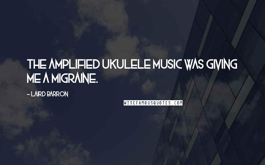 Laird Barron Quotes: The amplified ukulele music was giving me a migraine.