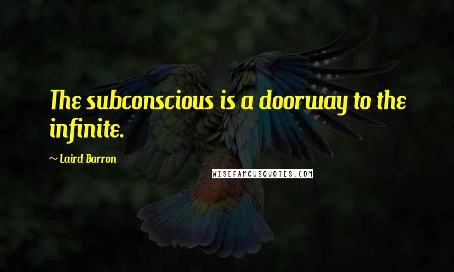 Laird Barron Quotes: The subconscious is a doorway to the infinite.