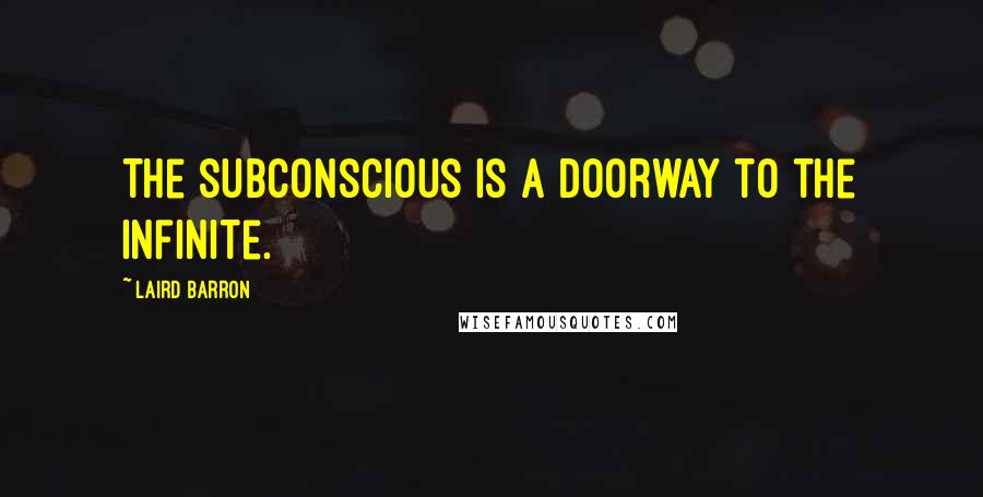 Laird Barron Quotes: The subconscious is a doorway to the infinite.