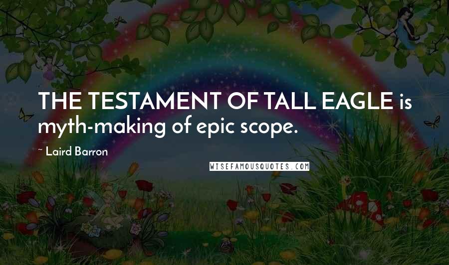 Laird Barron Quotes: THE TESTAMENT OF TALL EAGLE is myth-making of epic scope.