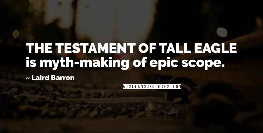 Laird Barron Quotes: THE TESTAMENT OF TALL EAGLE is myth-making of epic scope.