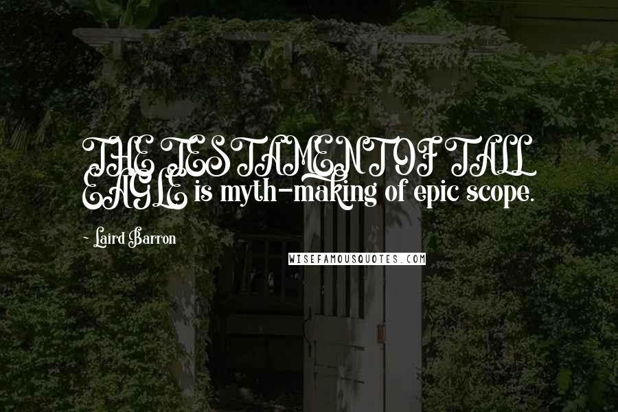 Laird Barron Quotes: THE TESTAMENT OF TALL EAGLE is myth-making of epic scope.