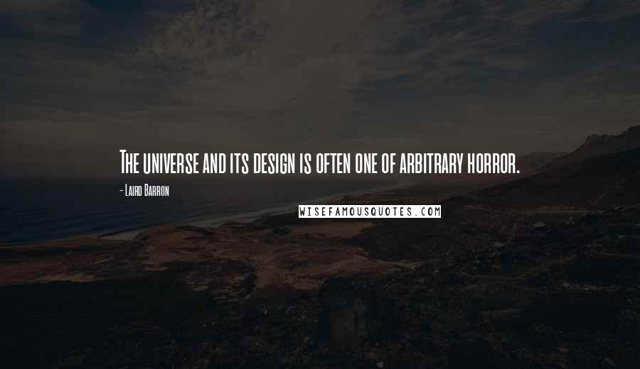 Laird Barron Quotes: The universe and its design is often one of arbitrary horror.