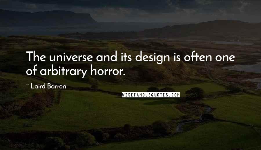 Laird Barron Quotes: The universe and its design is often one of arbitrary horror.