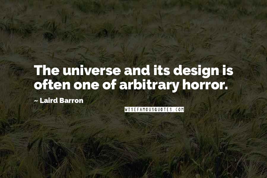 Laird Barron Quotes: The universe and its design is often one of arbitrary horror.