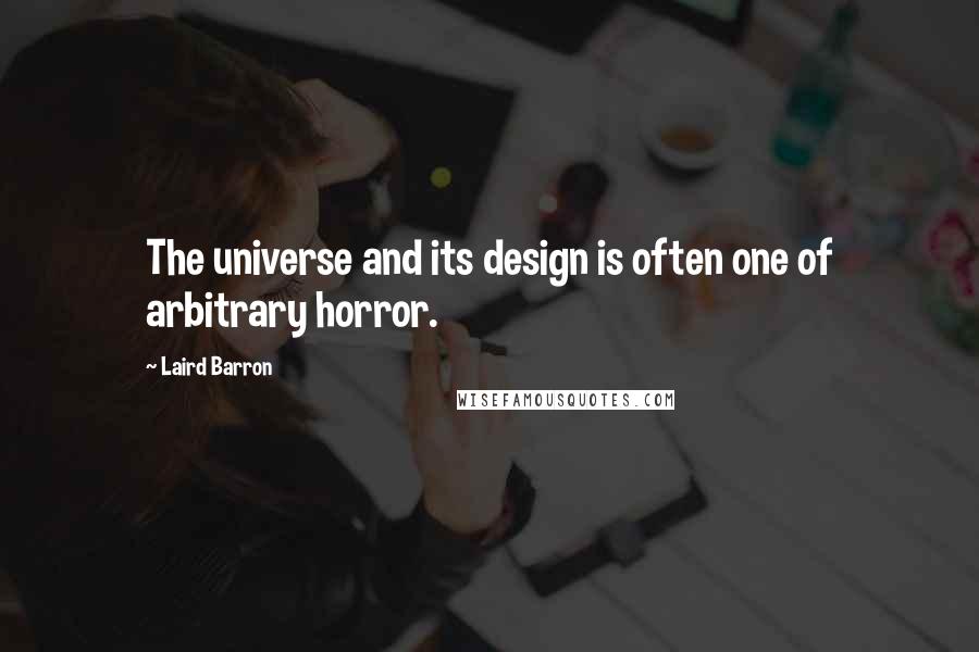 Laird Barron Quotes: The universe and its design is often one of arbitrary horror.