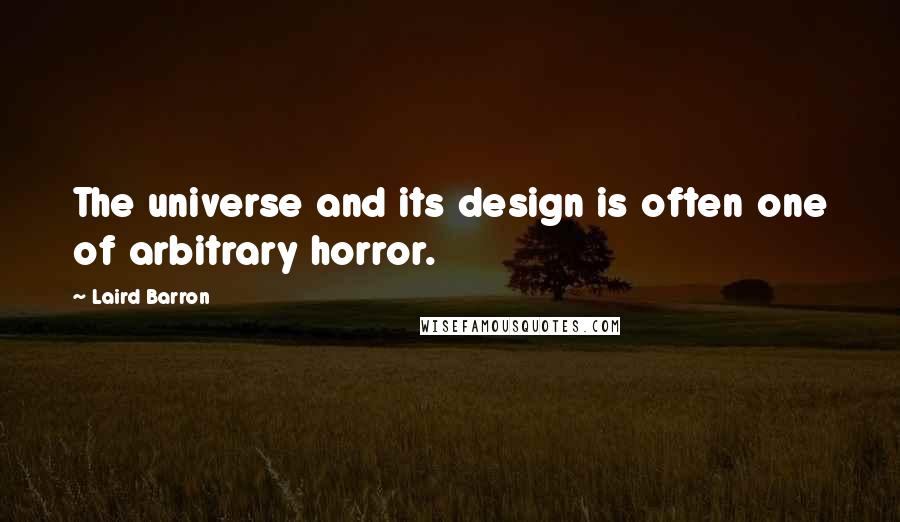 Laird Barron Quotes: The universe and its design is often one of arbitrary horror.