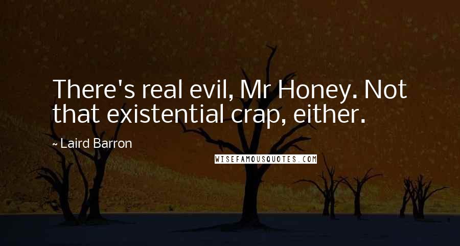 Laird Barron Quotes: There's real evil, Mr Honey. Not that existential crap, either.