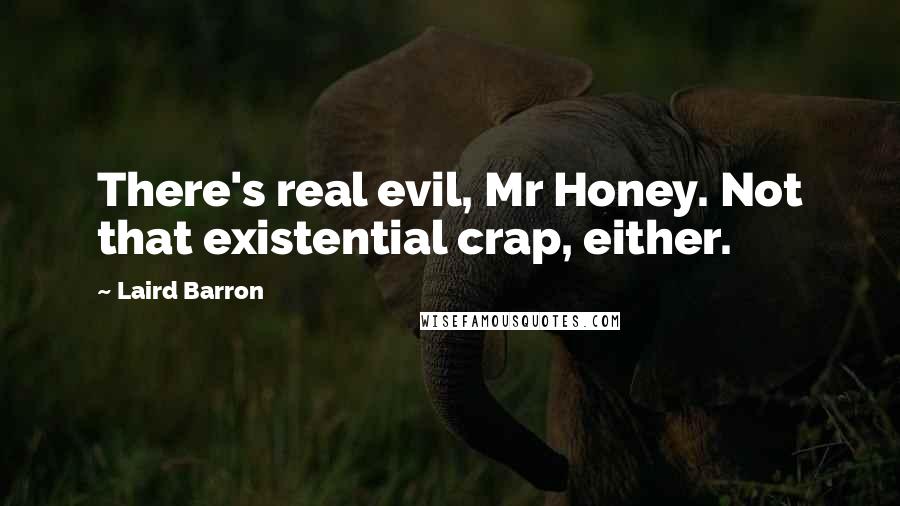 Laird Barron Quotes: There's real evil, Mr Honey. Not that existential crap, either.