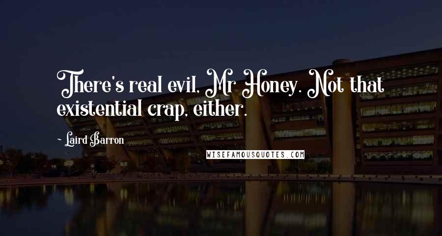 Laird Barron Quotes: There's real evil, Mr Honey. Not that existential crap, either.