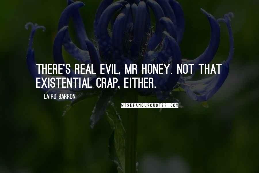 Laird Barron Quotes: There's real evil, Mr Honey. Not that existential crap, either.