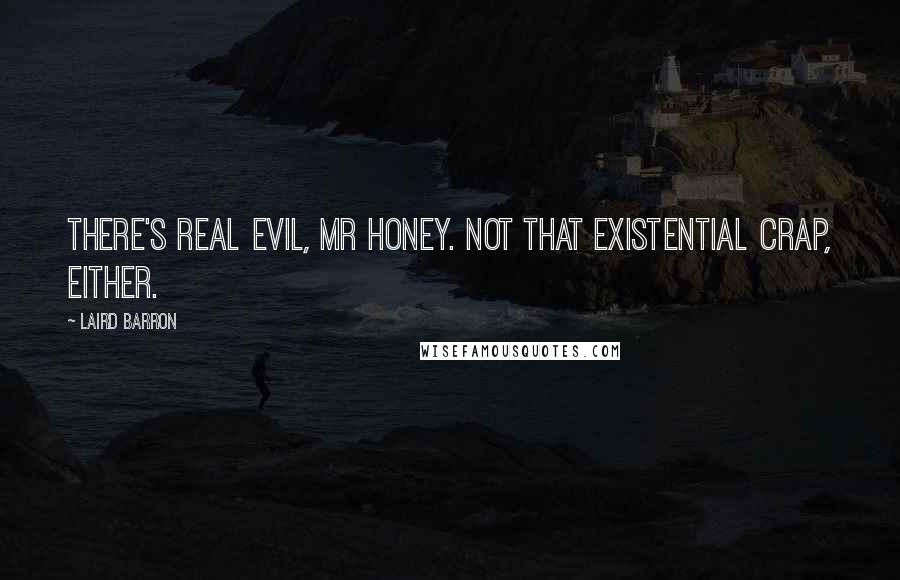 Laird Barron Quotes: There's real evil, Mr Honey. Not that existential crap, either.
