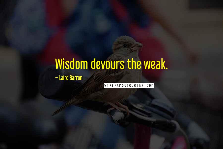 Laird Barron Quotes: Wisdom devours the weak.