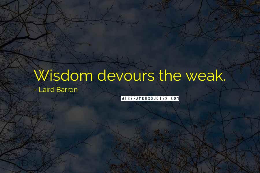 Laird Barron Quotes: Wisdom devours the weak.