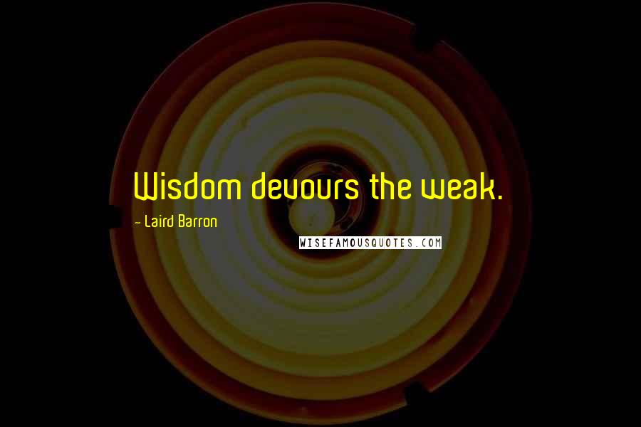 Laird Barron Quotes: Wisdom devours the weak.