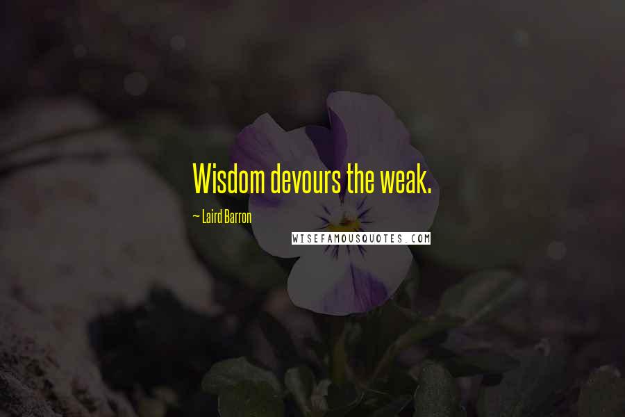 Laird Barron Quotes: Wisdom devours the weak.