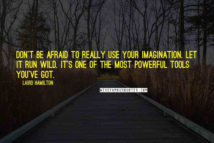Laird Hamilton Quotes: Don't be afraid to really use your imagination. Let it run wild. It's one of the most powerful tools you've got.