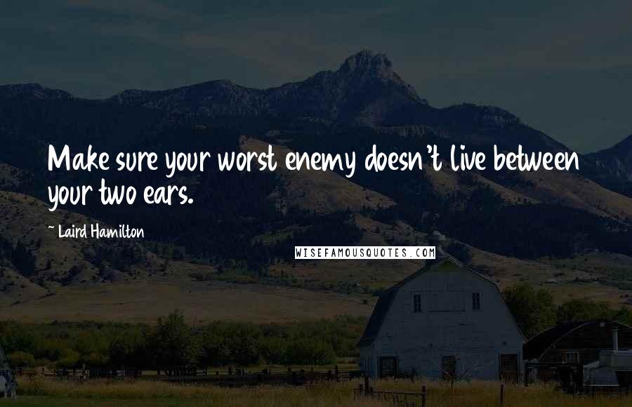 Laird Hamilton Quotes: Make sure your worst enemy doesn't live between your two ears.