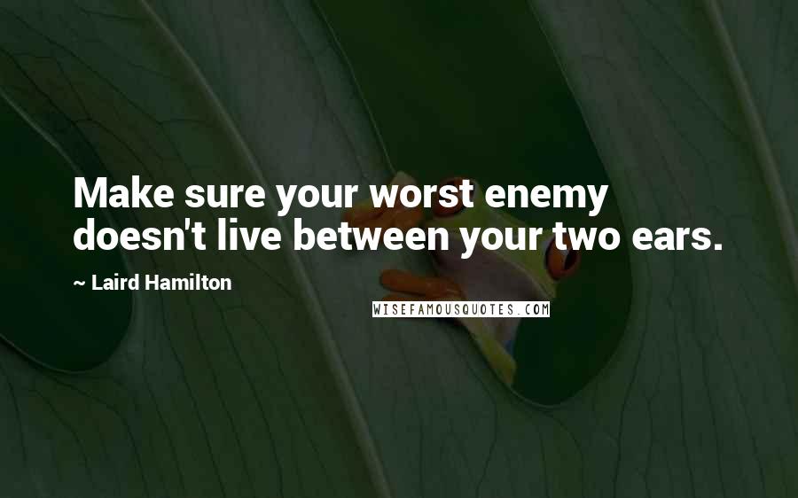 Laird Hamilton Quotes: Make sure your worst enemy doesn't live between your two ears.