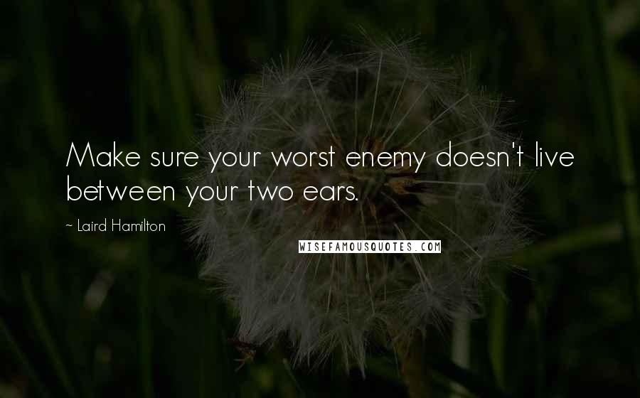 Laird Hamilton Quotes: Make sure your worst enemy doesn't live between your two ears.
